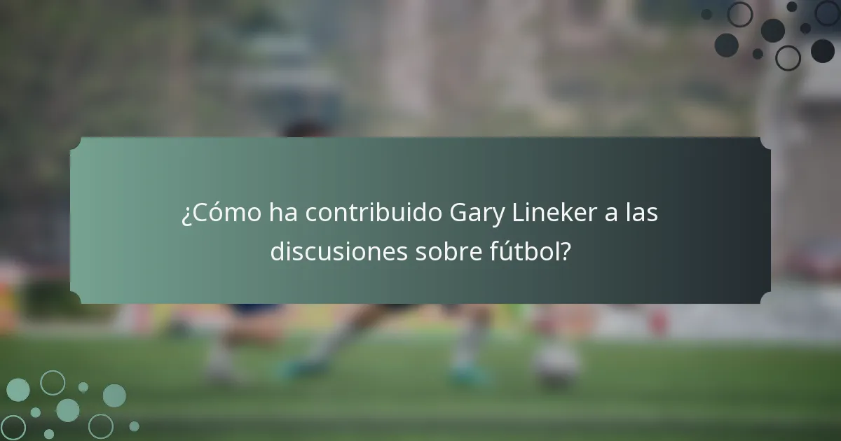 ¿Cómo ha contribuido Gary Lineker a las discusiones sobre fútbol?