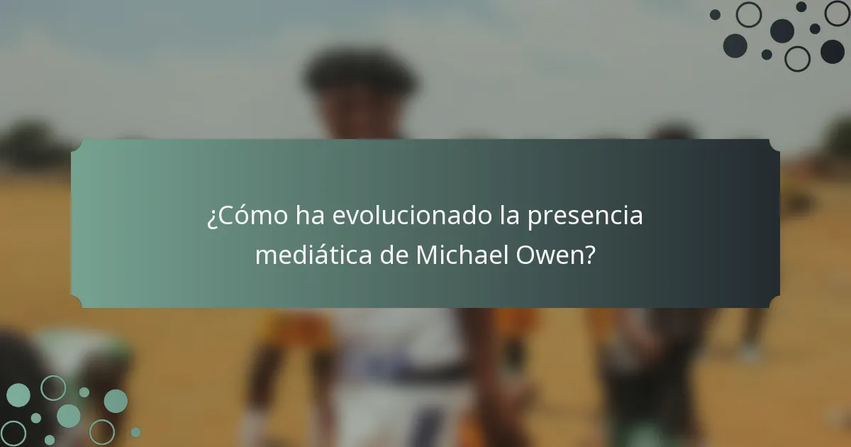 ¿Cómo ha evolucionado la presencia mediática de Michael Owen?