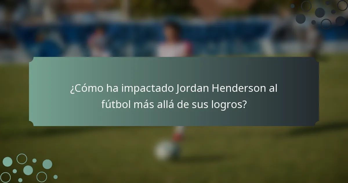 ¿Cómo ha impactado Jordan Henderson al fútbol más allá de sus logros?