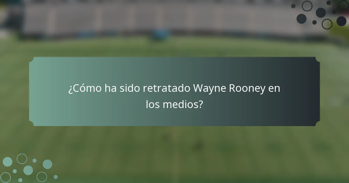 ¿Cómo ha sido retratado Wayne Rooney en los medios?
