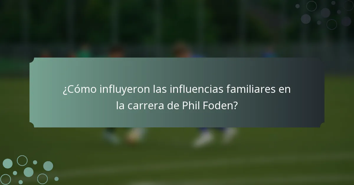 ¿Cómo influyeron las influencias familiares en la carrera de Phil Foden?