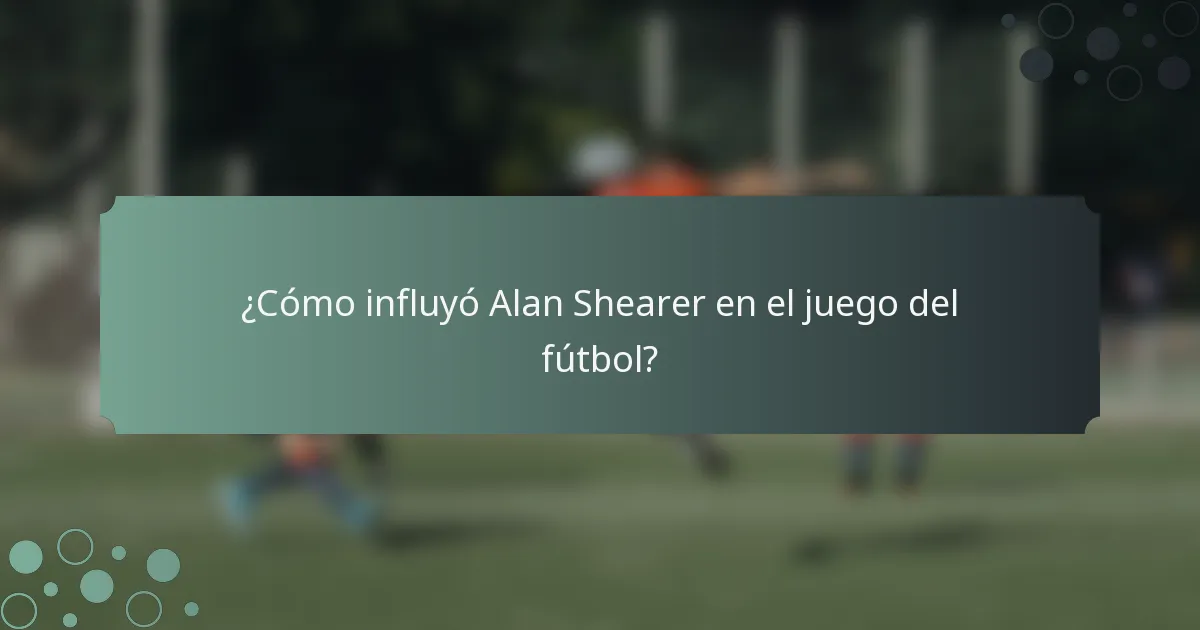 ¿Cómo influyó Alan Shearer en el juego del fútbol?