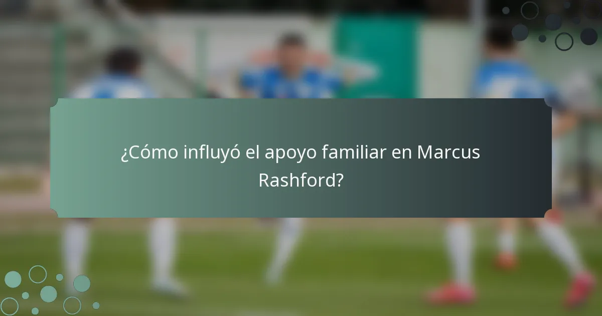 ¿Cómo influyó el apoyo familiar en Marcus Rashford?