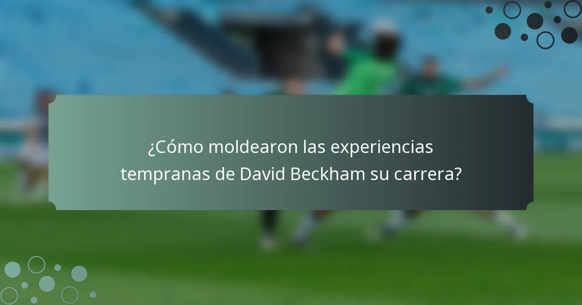 ¿Cómo moldearon las experiencias tempranas de David Beckham su carrera?