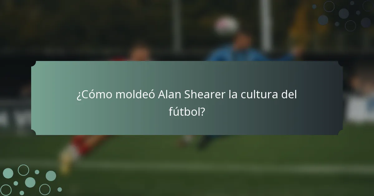 ¿Cómo moldeó Alan Shearer la cultura del fútbol?
