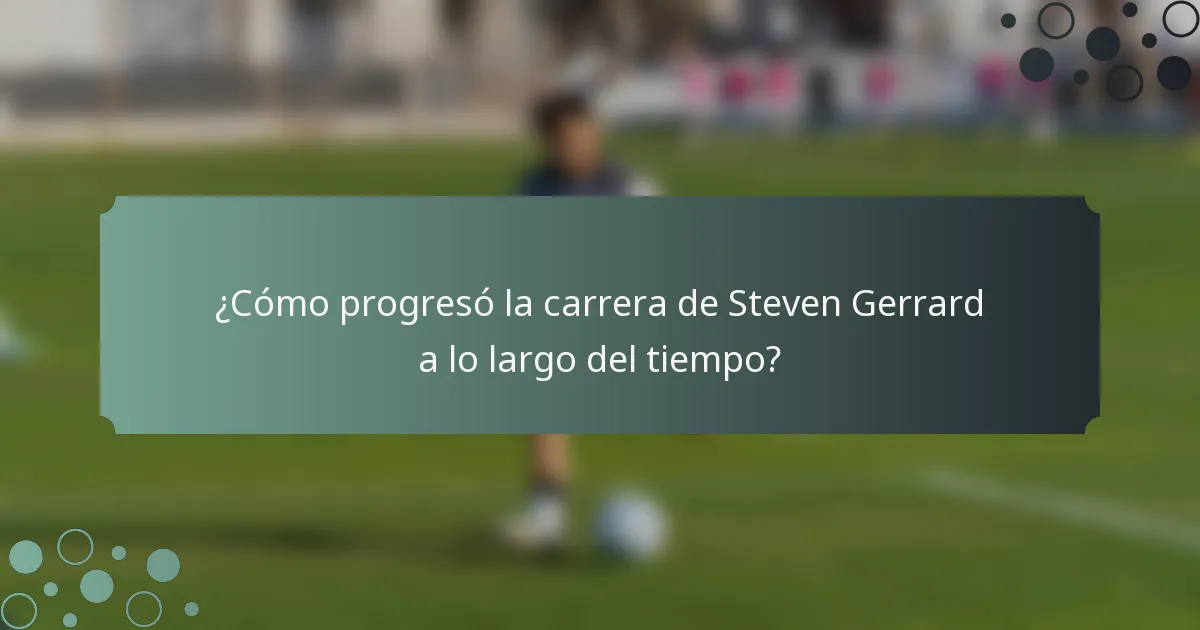 ¿Cómo progresó la carrera de Steven Gerrard a lo largo del tiempo?