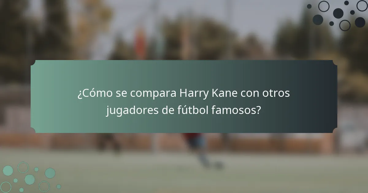 ¿Cómo se compara Harry Kane con otros jugadores de fútbol famosos?