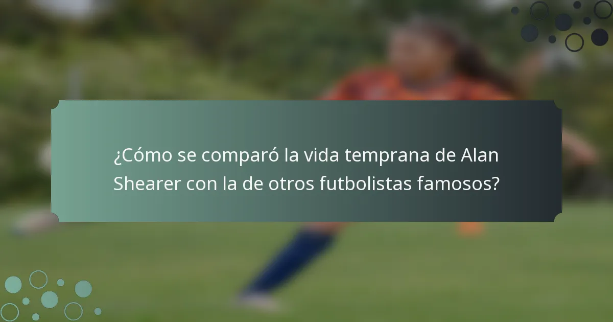 ¿Cómo se comparó la vida temprana de Alan Shearer con la de otros futbolistas famosos?
