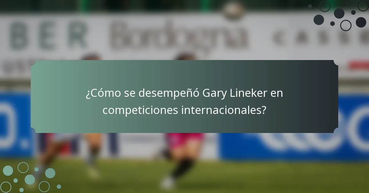 ¿Cómo se desempeñó Gary Lineker en competiciones internacionales?