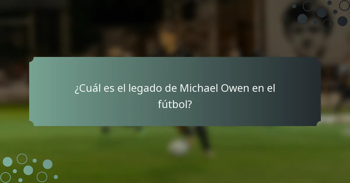 ¿Cuál es el legado de Michael Owen en el fútbol?