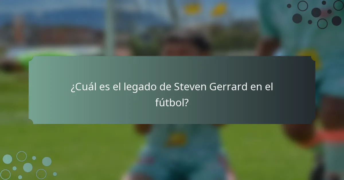 ¿Cuál es el legado de Steven Gerrard en el fútbol?