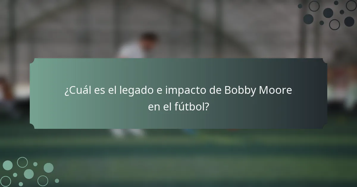¿Cuál es el legado e impacto de Bobby Moore en el fútbol?