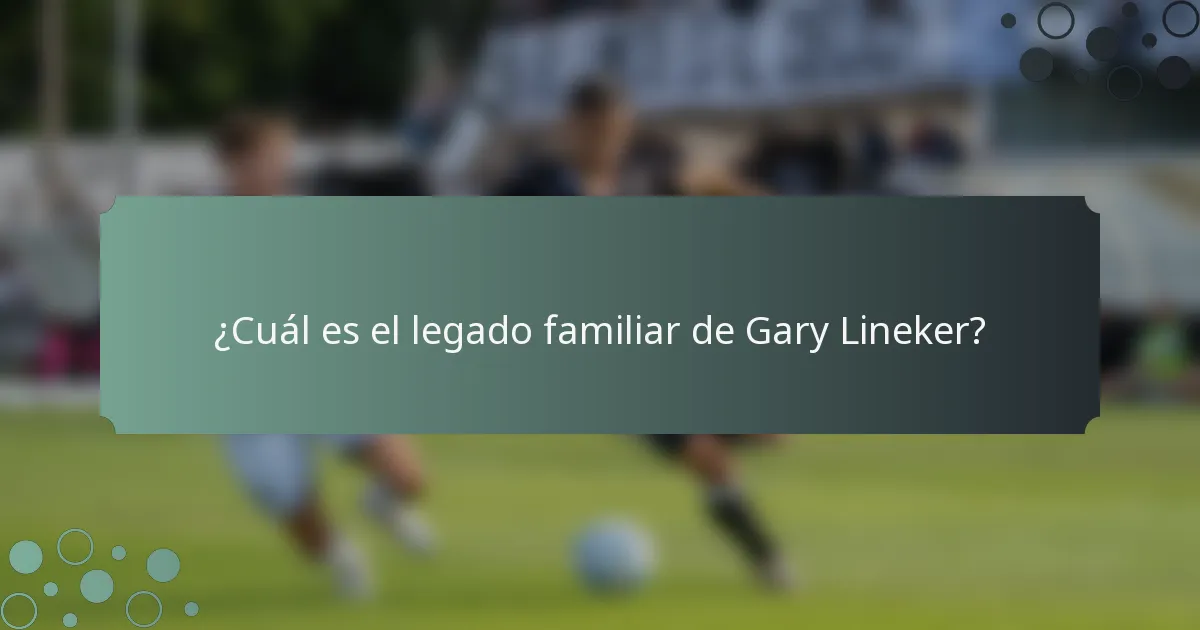 ¿Cuál es el legado familiar de Gary Lineker?