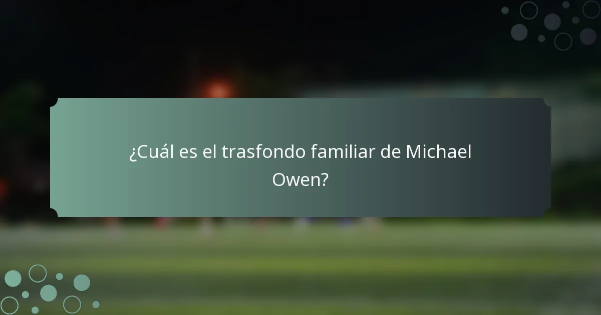 ¿Cuál es el trasfondo familiar de Michael Owen?