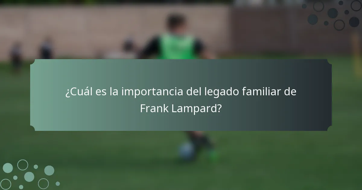 ¿Cuál es la importancia del legado familiar de Frank Lampard?