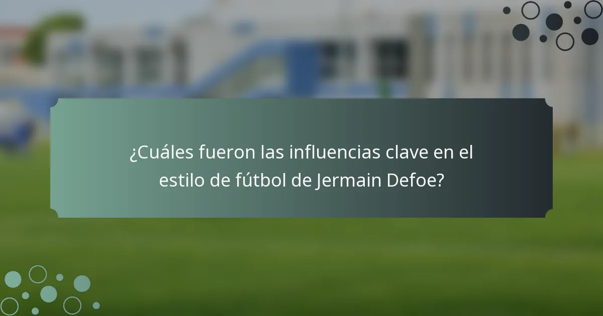 ¿Cuáles fueron las influencias clave en el estilo de fútbol de Jermain Defoe?