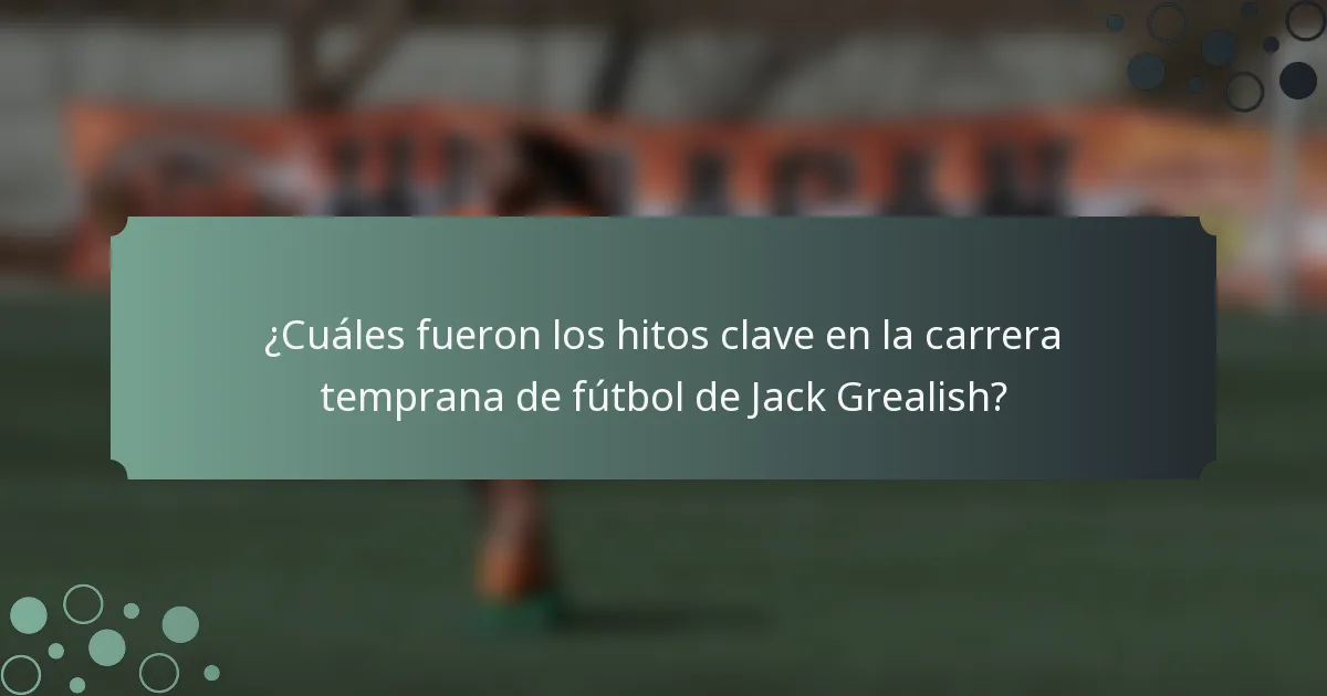 ¿Cuáles fueron los hitos clave en la carrera temprana de fútbol de Jack Grealish?