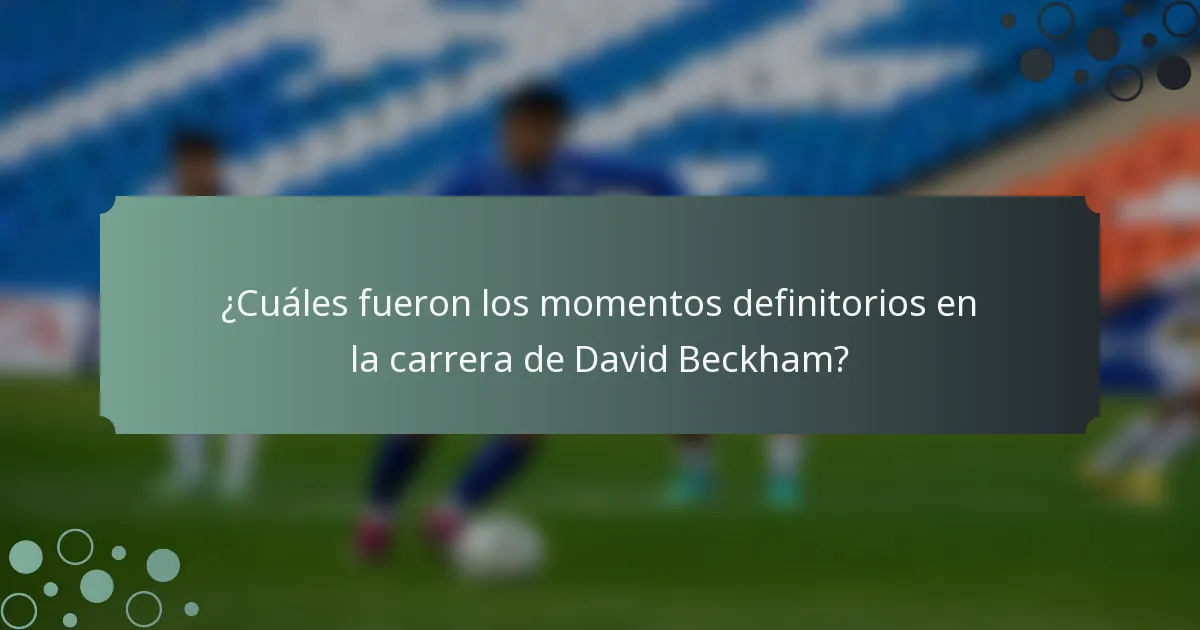 ¿Cuáles fueron los momentos definitorios en la carrera de David Beckham?