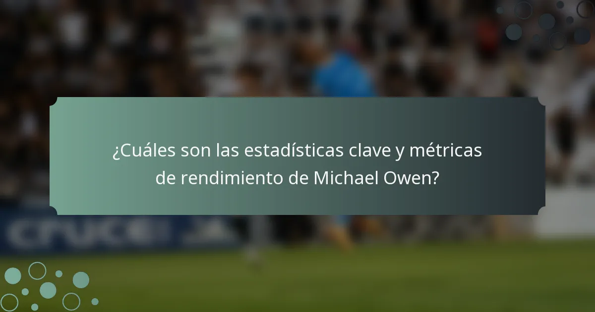 ¿Cuáles son las estadísticas clave y métricas de rendimiento de Michael Owen?