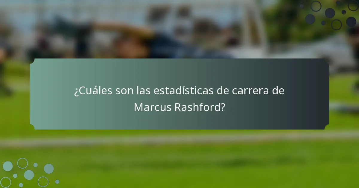 ¿Cuáles son las estadísticas de carrera de Marcus Rashford?