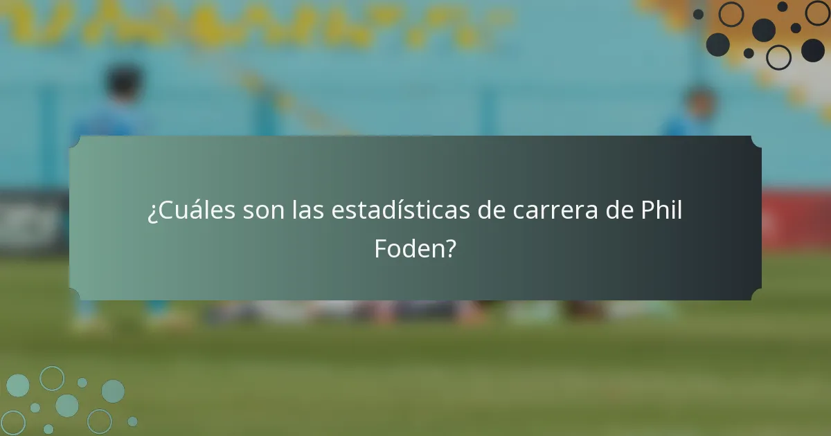¿Cuáles son las estadísticas de carrera de Phil Foden?