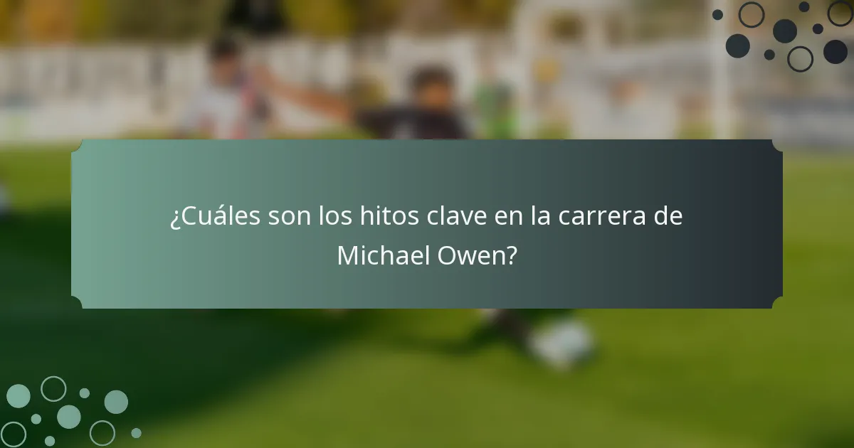 ¿Cuáles son los hitos clave en la carrera de Michael Owen?