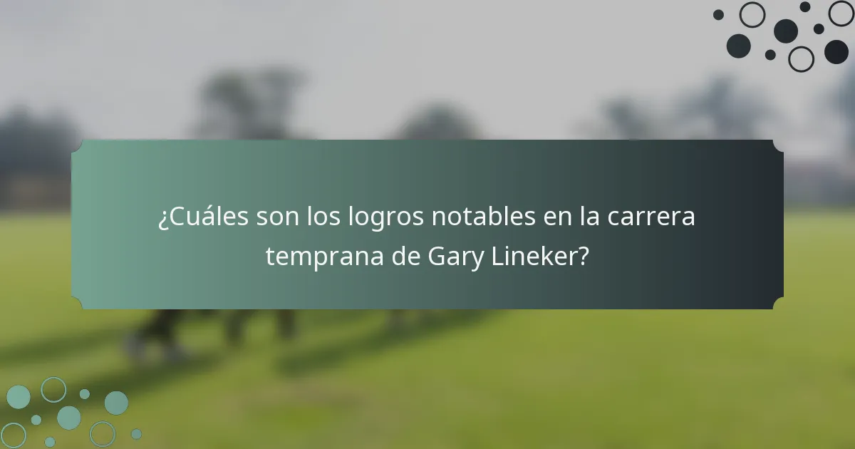¿Cuáles son los logros notables en la carrera temprana de Gary Lineker?