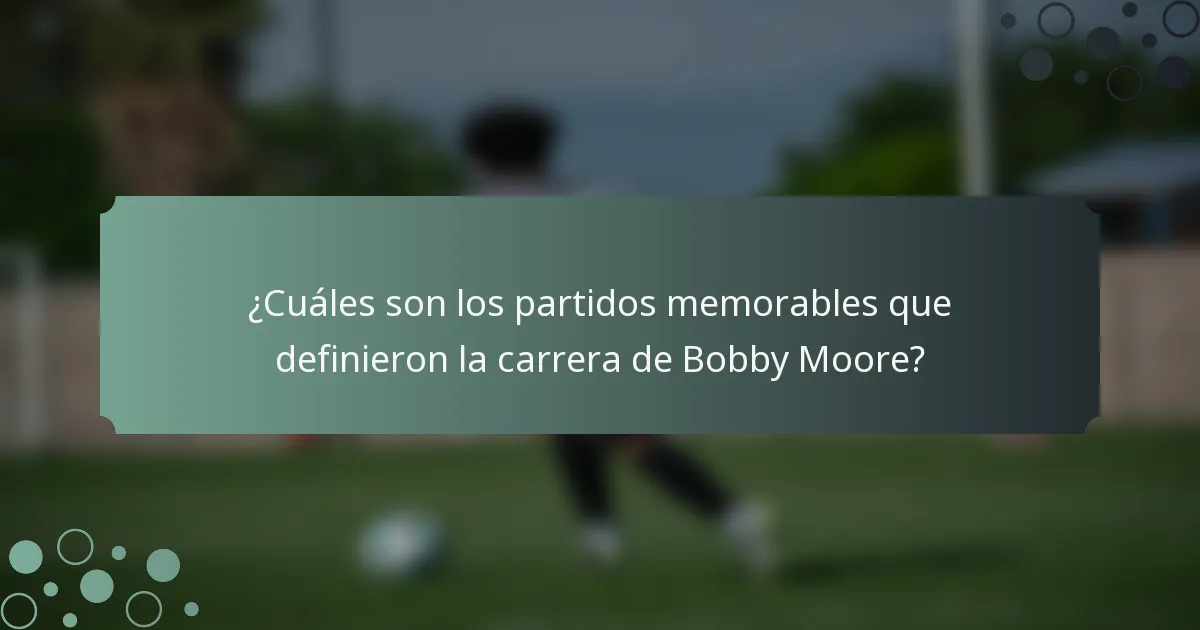 ¿Cuáles son los partidos memorables que definieron la carrera de Bobby Moore?