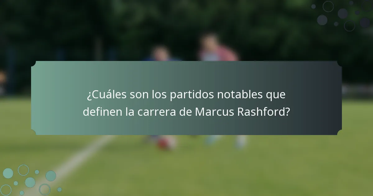 ¿Cuáles son los partidos notables que definen la carrera de Marcus Rashford?