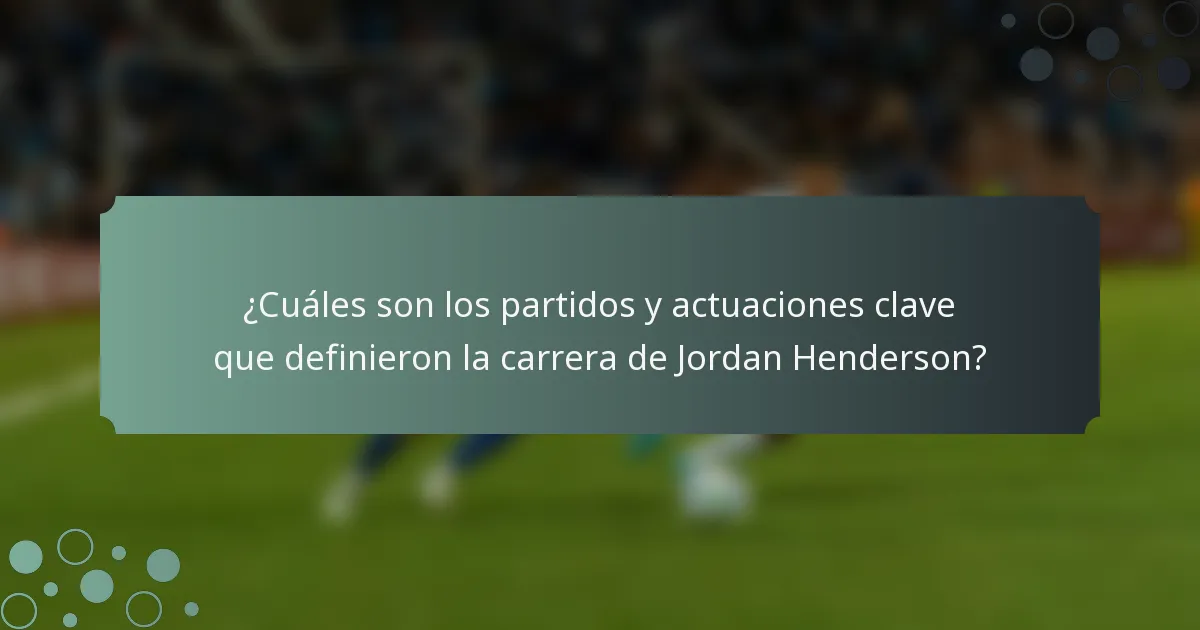 ¿Cuáles son los partidos y actuaciones clave que definieron la carrera de Jordan Henderson?