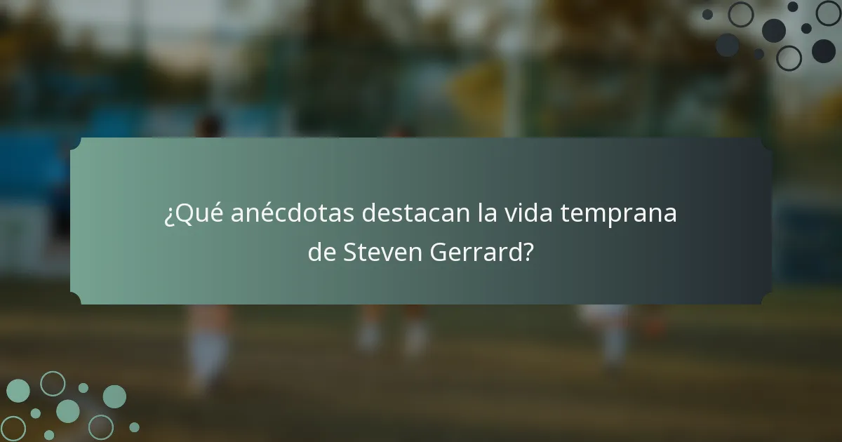 ¿Qué anécdotas destacan la vida temprana de Steven Gerrard?