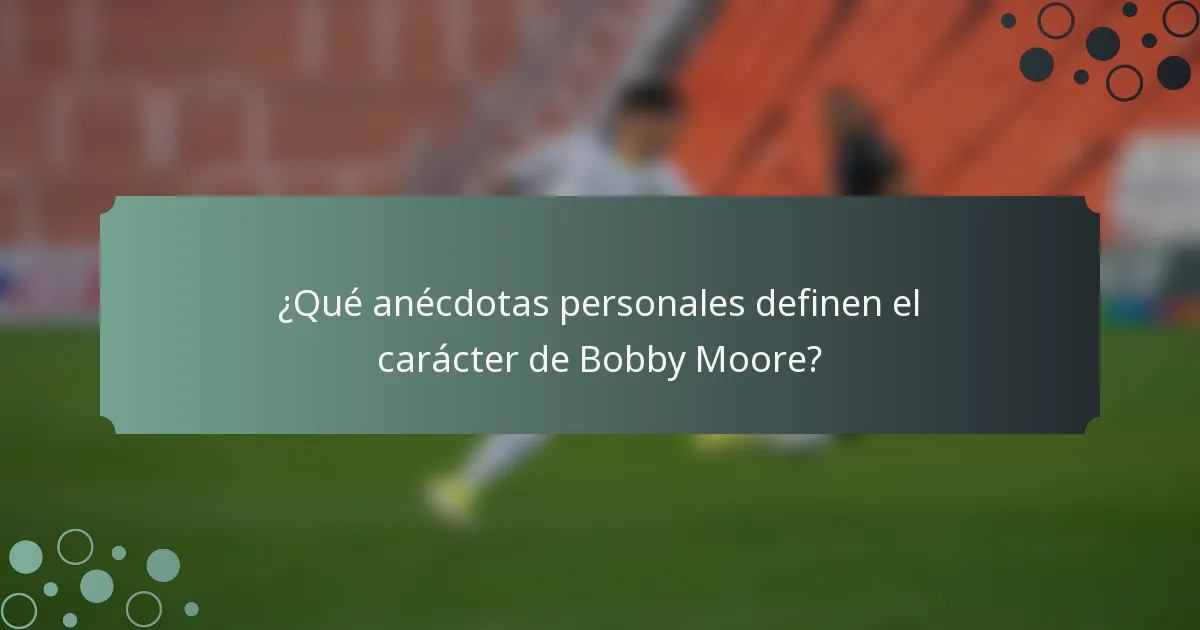 ¿Qué anécdotas personales definen el carácter de Bobby Moore?