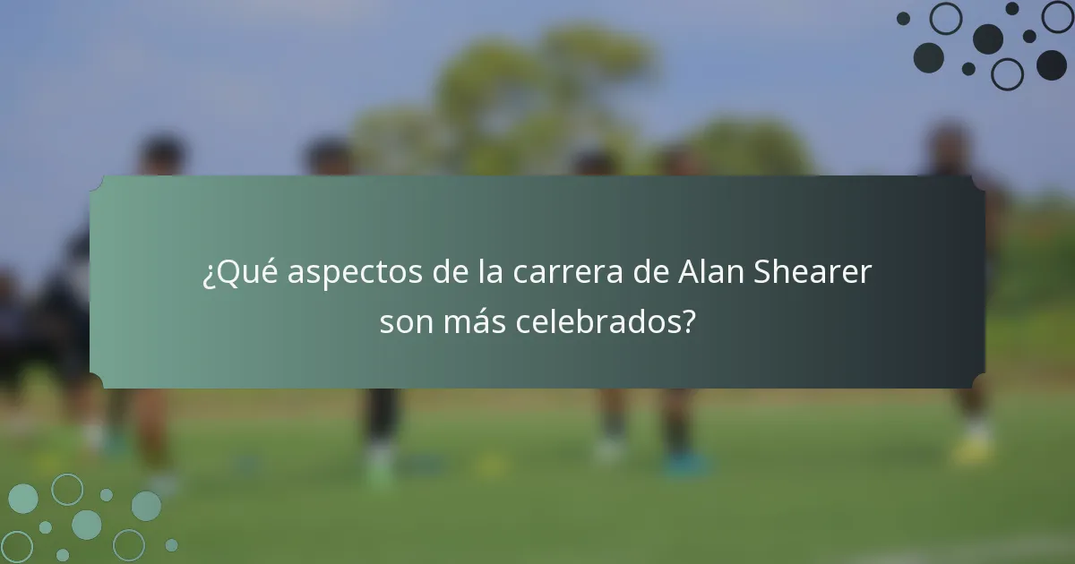 ¿Qué aspectos de la carrera de Alan Shearer son más celebrados?