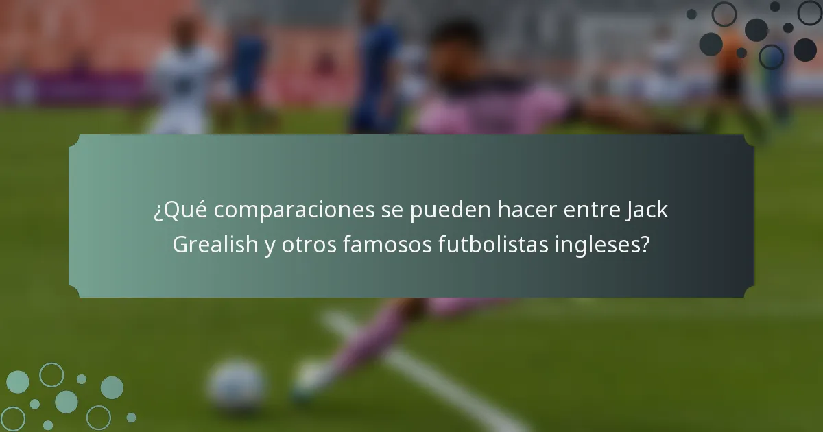 ¿Qué comparaciones se pueden hacer entre Jack Grealish y otros famosos futbolistas ingleses?