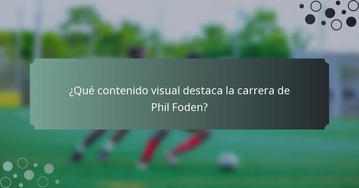 ¿Qué contenido visual destaca la carrera de Phil Foden?