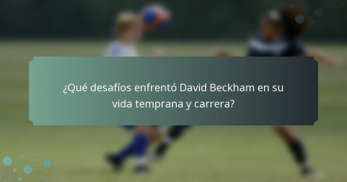 ¿Qué desafíos enfrentó David Beckham en su vida temprana y carrera?