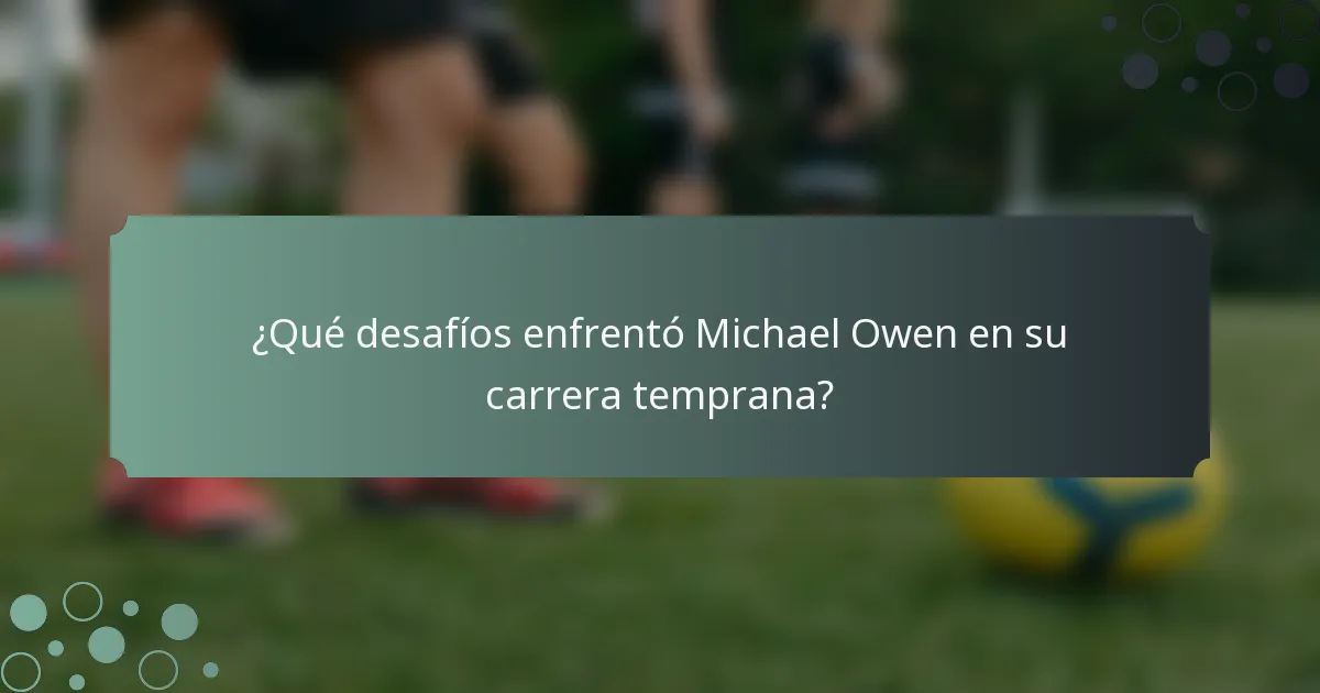 ¿Qué desafíos enfrentó Michael Owen en su carrera temprana?