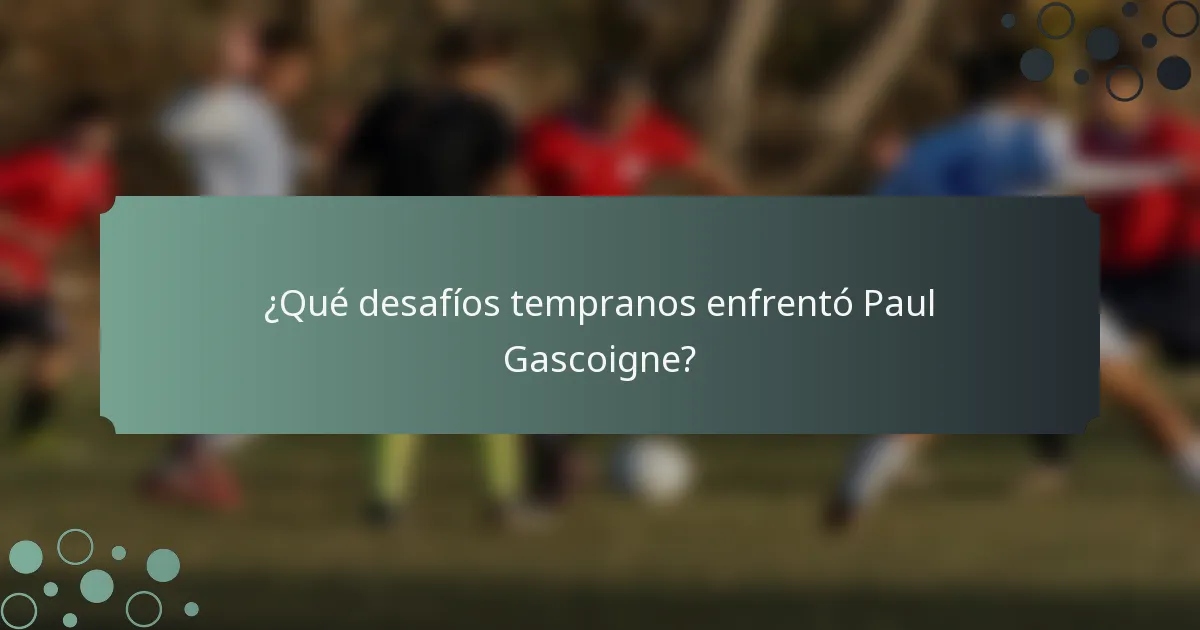 ¿Qué desafíos tempranos enfrentó Paul Gascoigne?