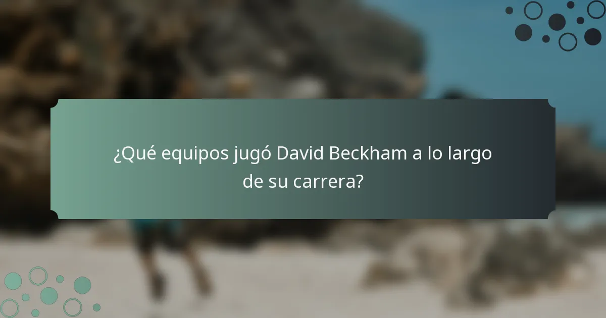 ¿Qué equipos jugó David Beckham a lo largo de su carrera?