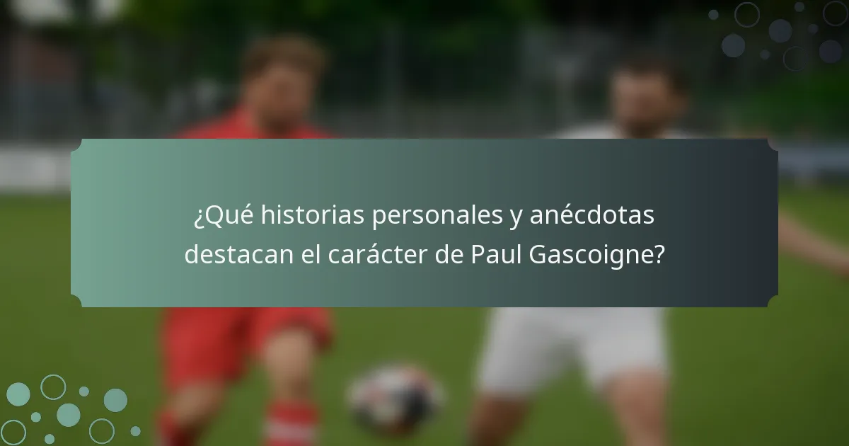 ¿Qué historias personales y anécdotas destacan el carácter de Paul Gascoigne?