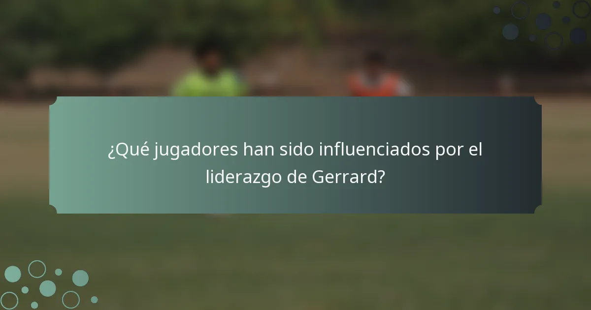 ¿Qué jugadores han sido influenciados por el liderazgo de Gerrard?